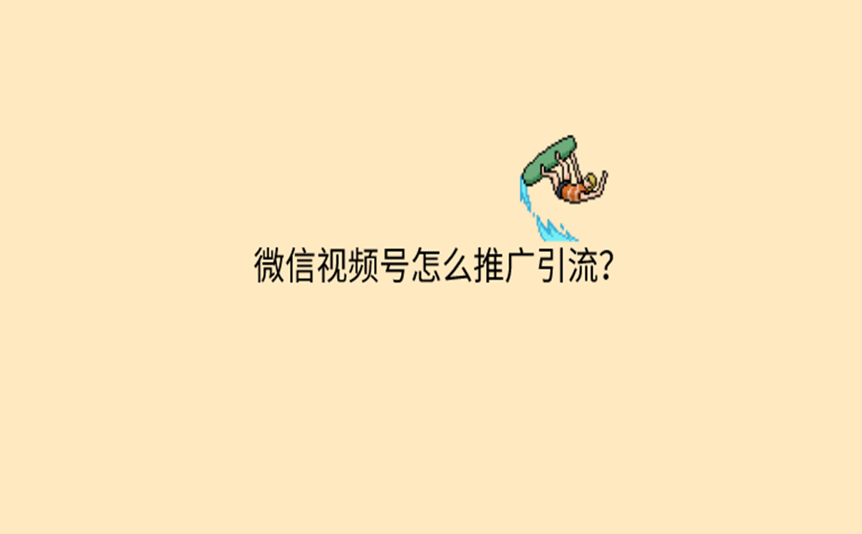 微信视频号怎么推广引流？推广引流方法分享